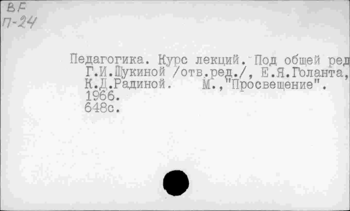 ﻿В>£
п-М
Педагогика. Курс лекций. Под обшей ред Г.И.Щукиной /отв.ред./, Е.Я.Голанта, К.Д.Радиной. М.,"Просвещение". 1966. 648с.